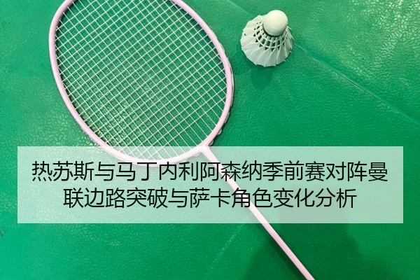 re-su-si-yu-ma-ding-nei-li-a-sen-na-ji-qian-sai-dui-zhen-man-lian-bian-lu-tu-po-yu-sa-ka-jue-se-bian-hua-fen-xi-3-438.jpg