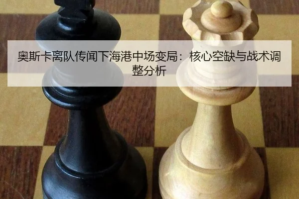 奥斯卡离队传闻下海港中场变局：核心空缺与战术调整分析